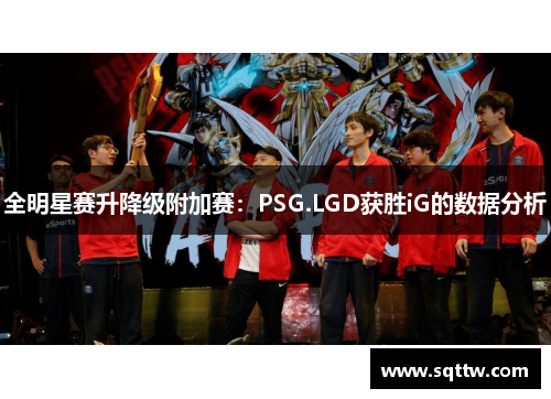 全明星赛升降级附加赛：PSG.LGD获胜iG的数据分析