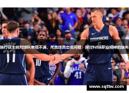 独行侠主帅对球队表现不满，斥责球员态度问题：探讨NBA职业精神的缺失