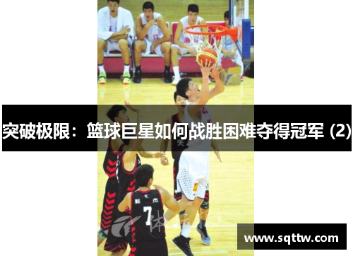 突破极限：篮球巨星如何战胜困难夺得冠军 (2)