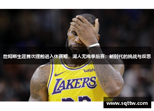 詹姆斯生涯首次提前进入休赛期，湖人无缘季后赛：新时代的挑战与反思