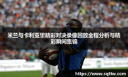 米兰与卡利亚里精彩对决录像回放全程分析与精彩瞬间集锦